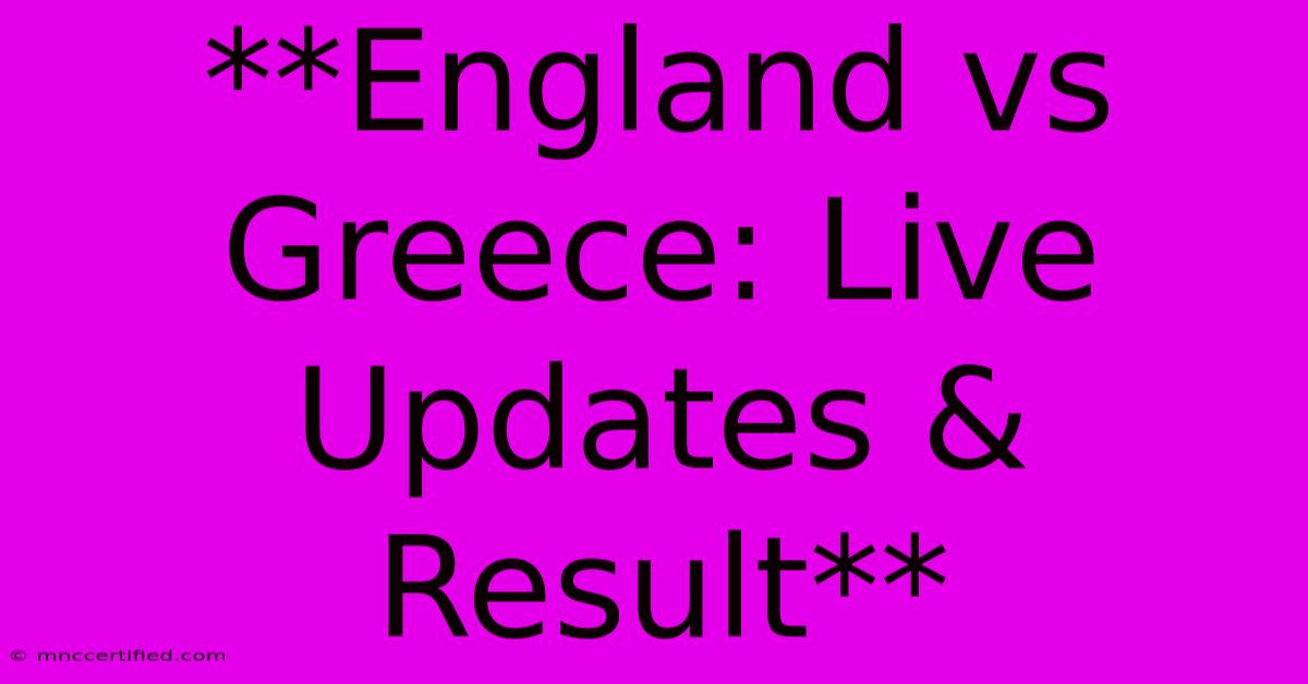 **England Vs Greece: Live Updates & Result**