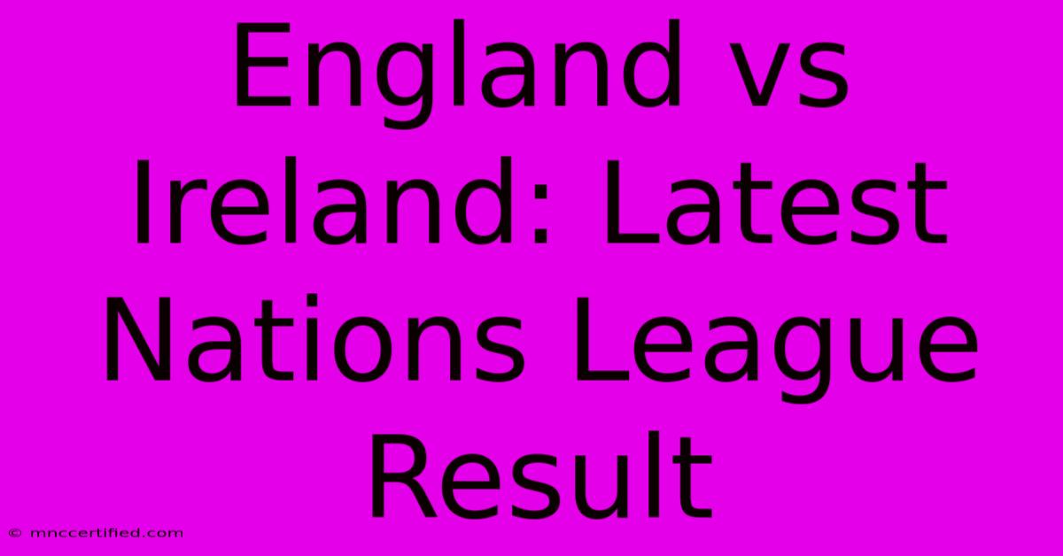 England Vs Ireland: Latest Nations League Result