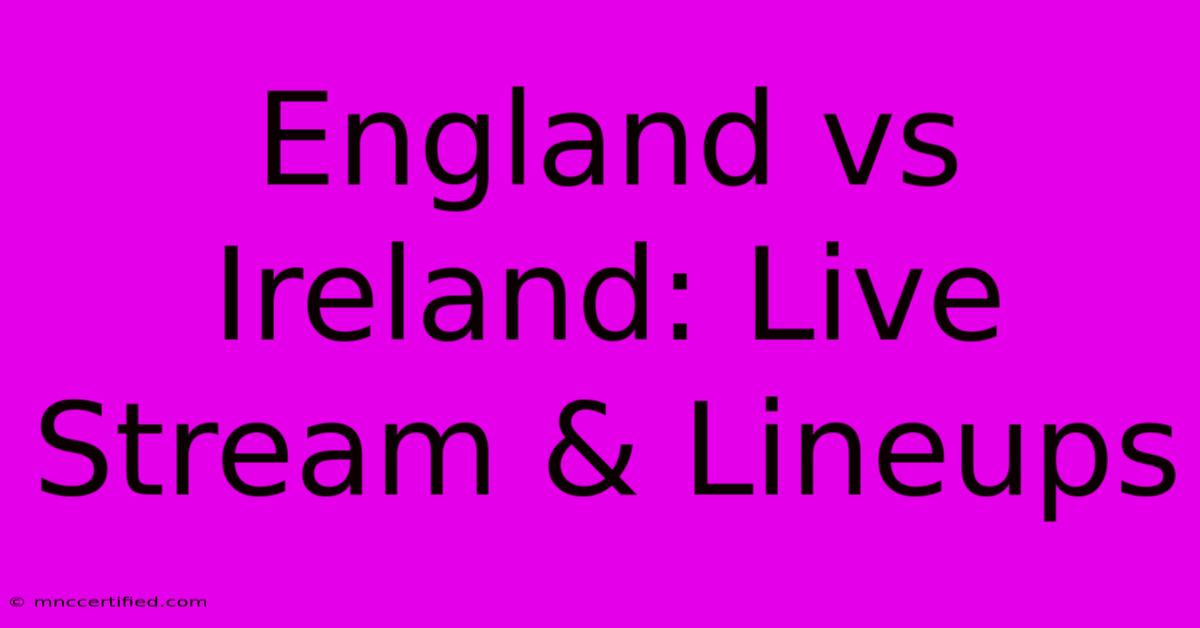 England Vs Ireland: Live Stream & Lineups