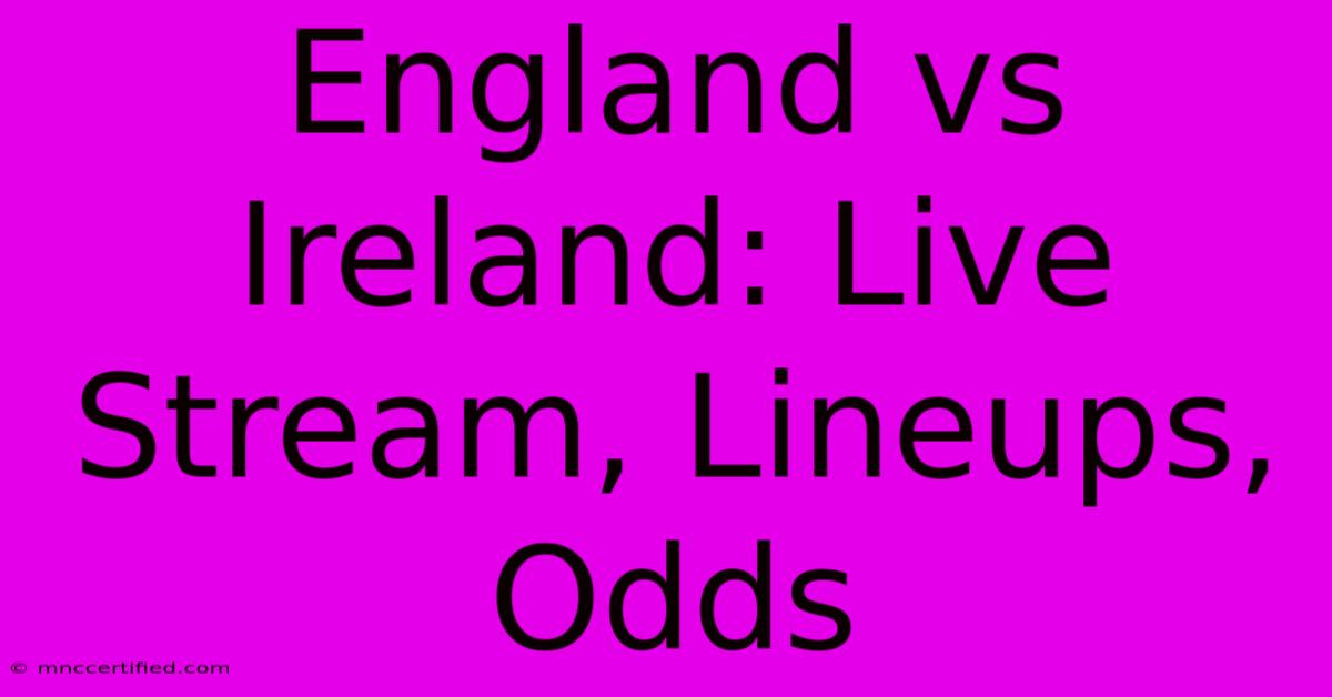 England Vs Ireland: Live Stream, Lineups, Odds