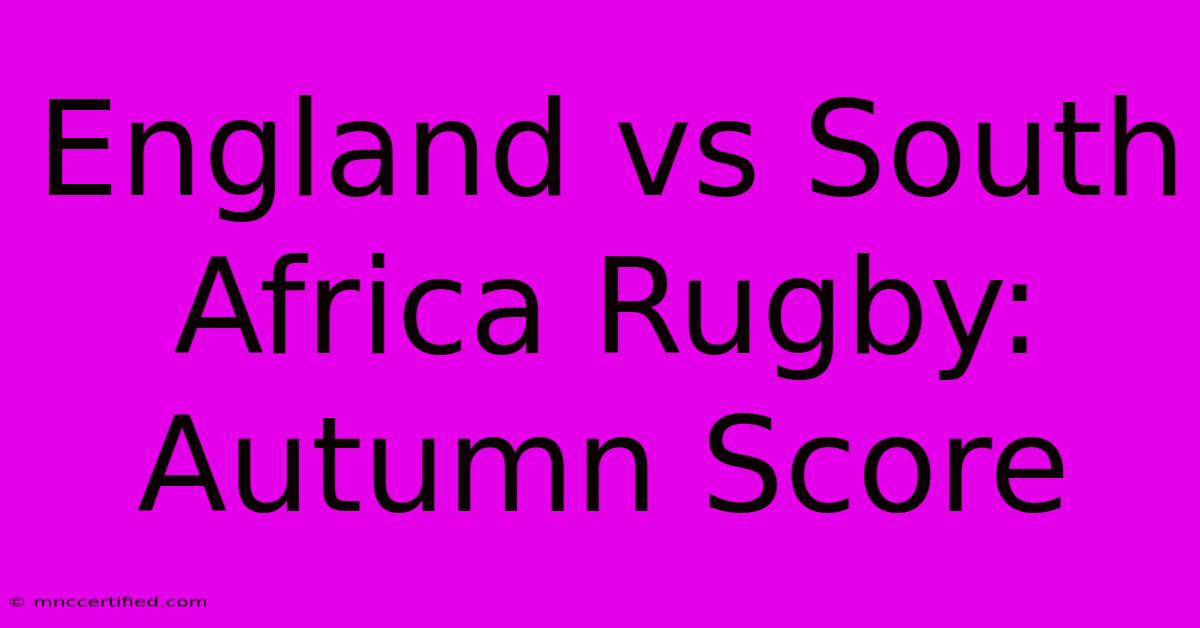 England Vs South Africa Rugby: Autumn Score