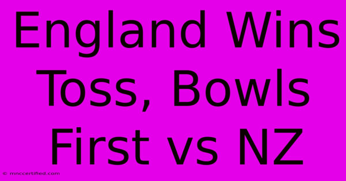 England Wins Toss, Bowls First Vs NZ