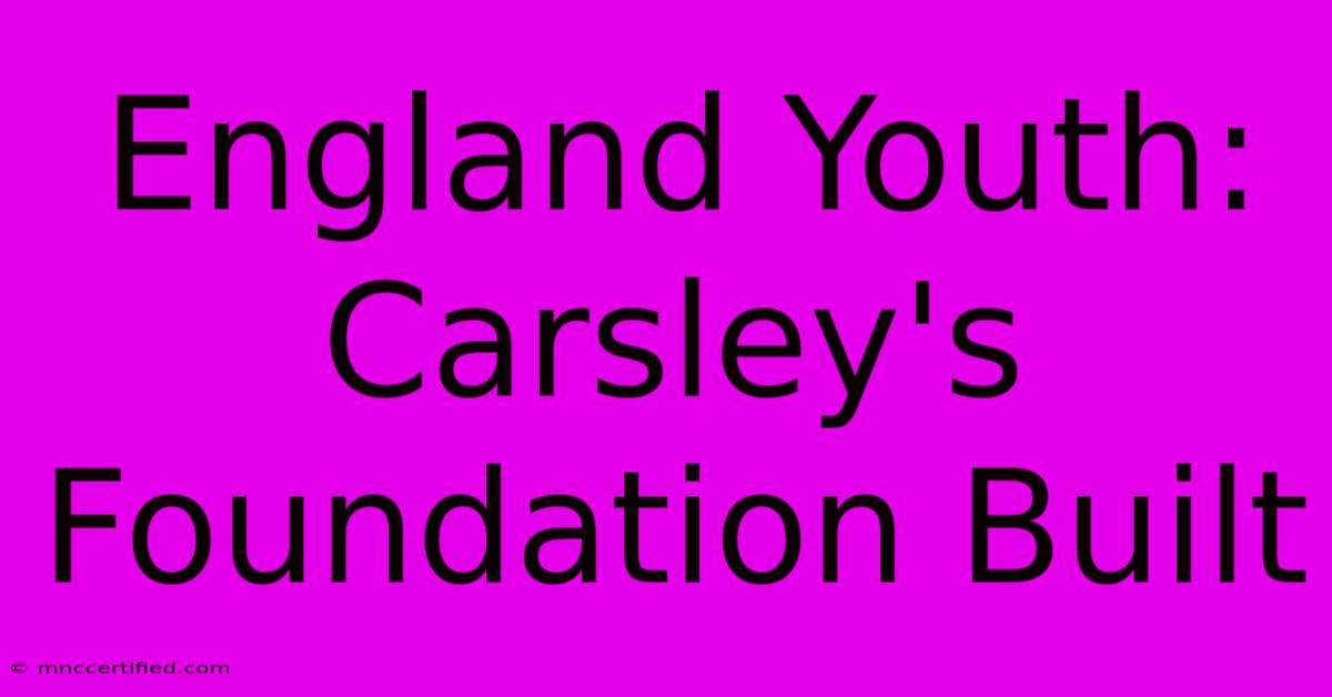 England Youth: Carsley's Foundation Built