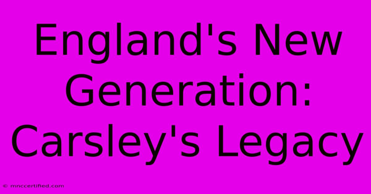 England's New Generation: Carsley's Legacy