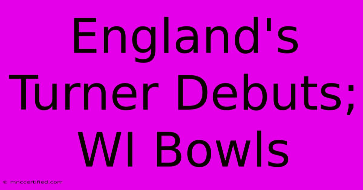 England's Turner Debuts; WI Bowls