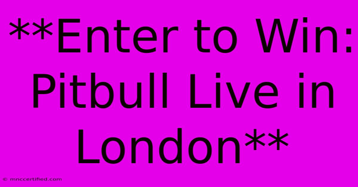 **Enter To Win: Pitbull Live In London**