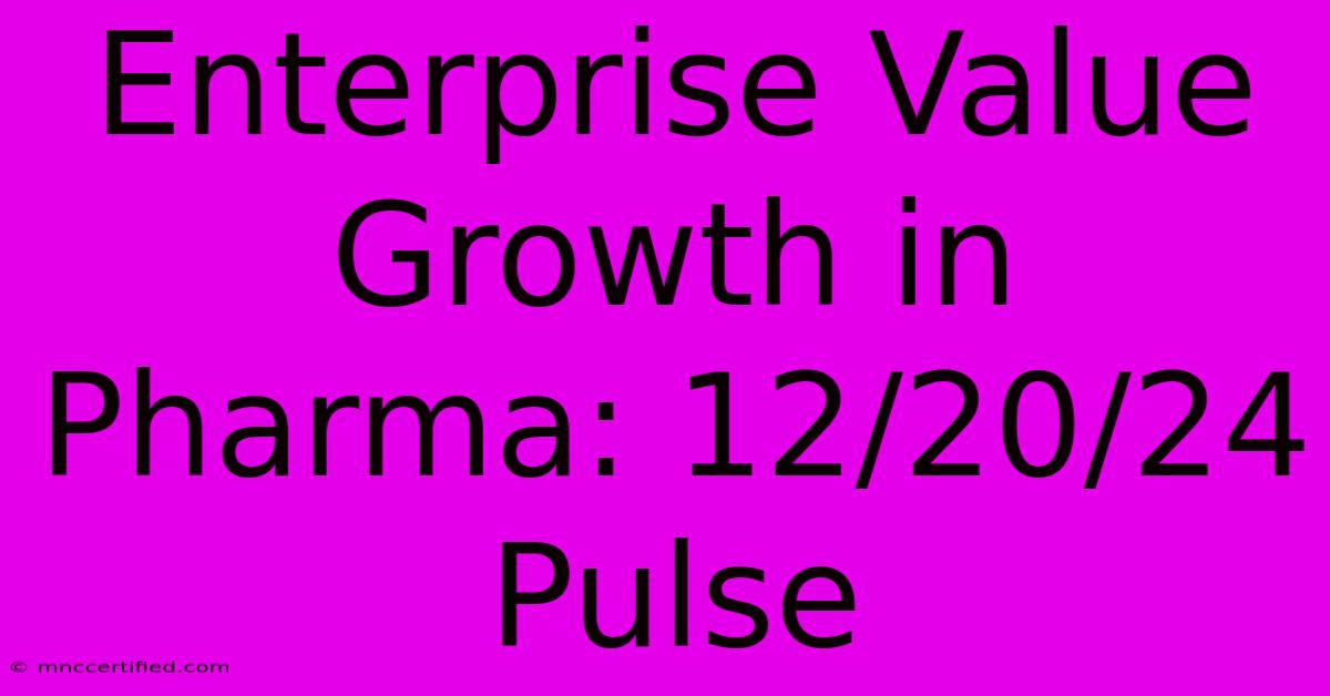 Enterprise Value Growth In Pharma: 12/20/24 Pulse