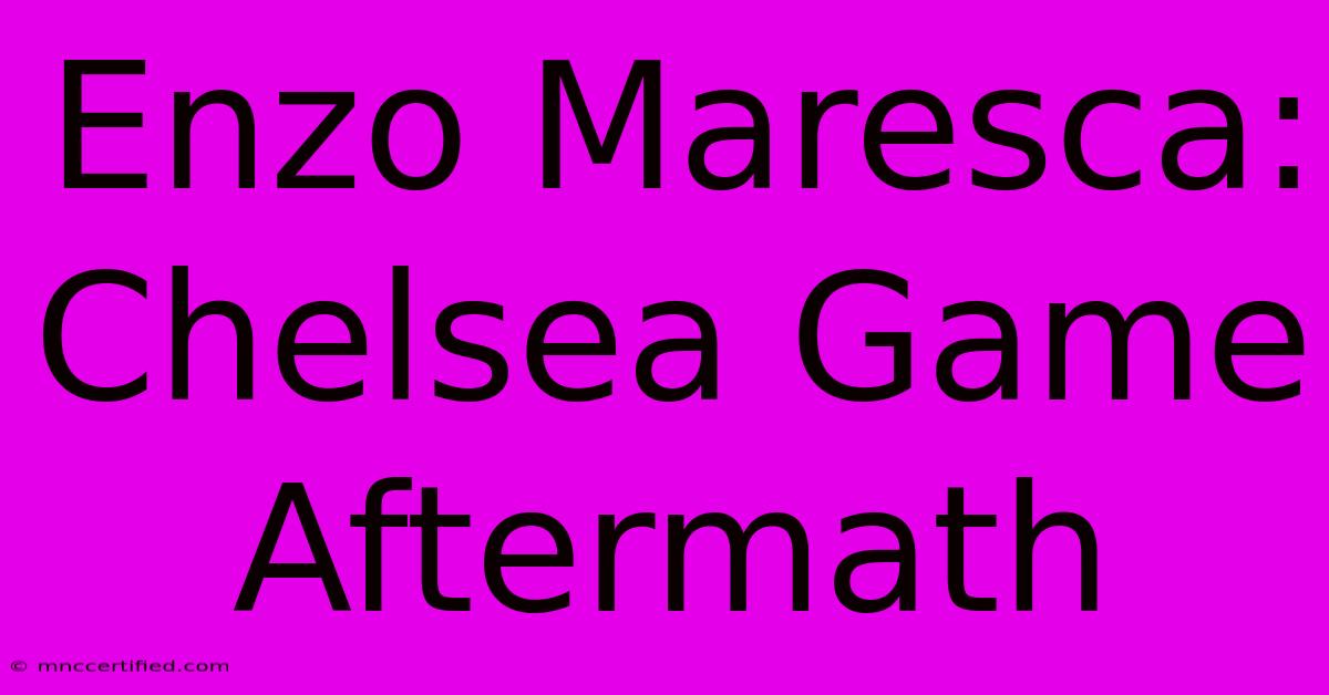 Enzo Maresca: Chelsea Game Aftermath