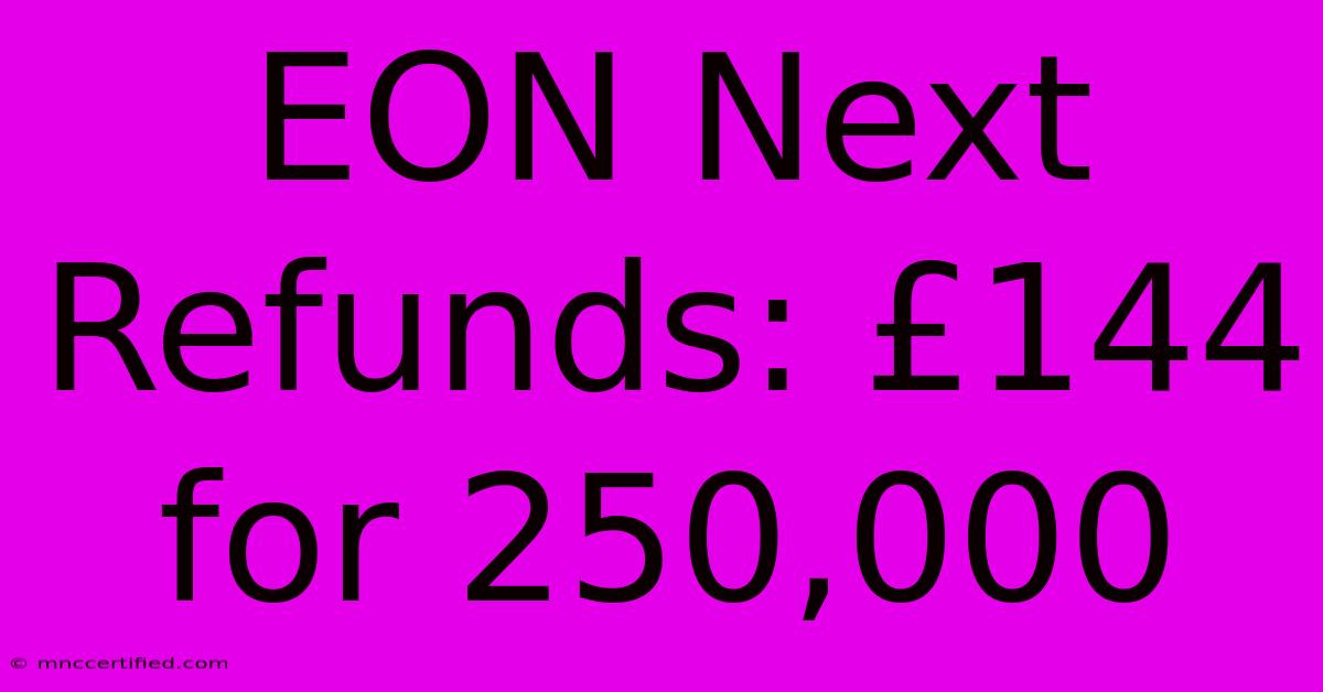 EON Next Refunds: £144 For 250,000