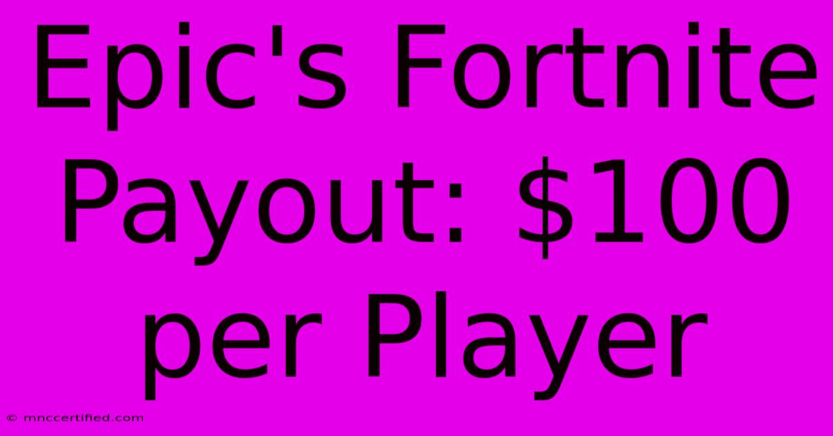 Epic's Fortnite Payout: $100 Per Player