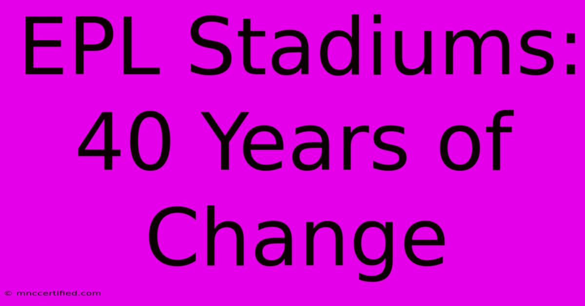 EPL Stadiums: 40 Years Of Change