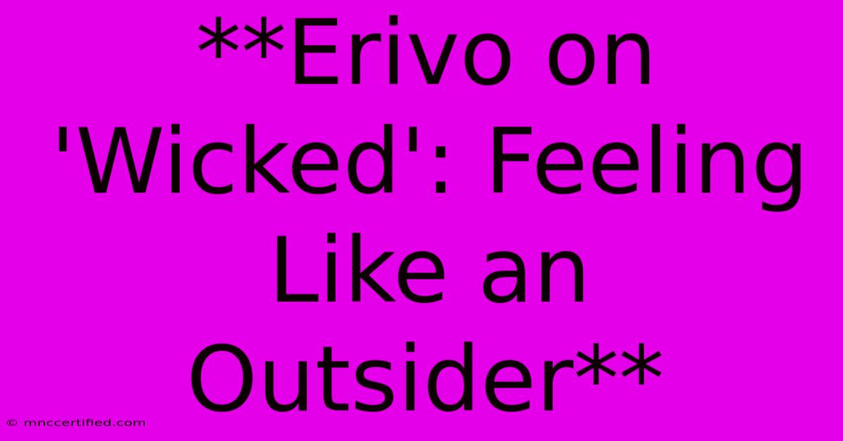 **Erivo On 'Wicked': Feeling Like An Outsider**