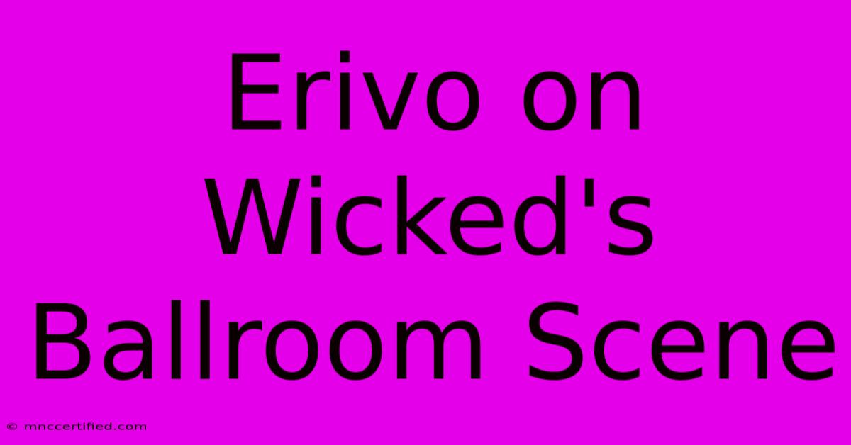 Erivo On Wicked's Ballroom Scene