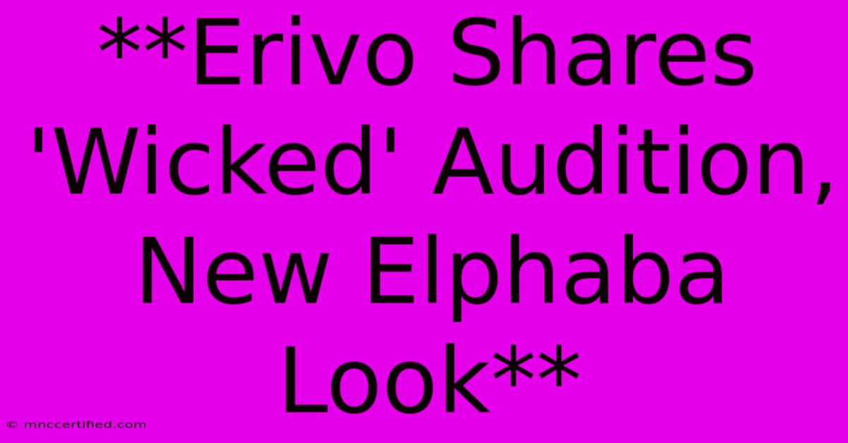 **Erivo Shares 'Wicked' Audition, New Elphaba Look**