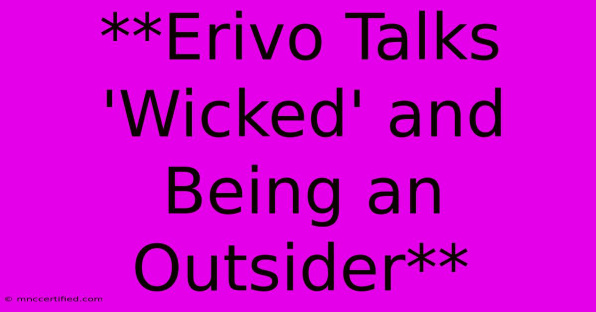 **Erivo Talks 'Wicked' And Being An Outsider** 