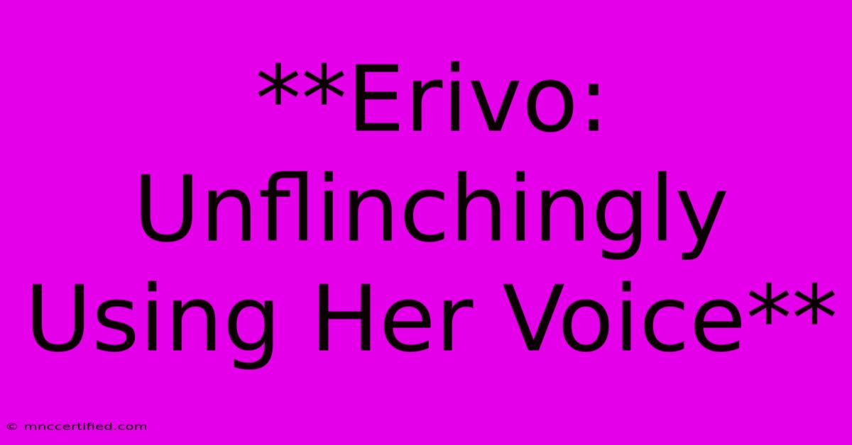 **Erivo: Unflinchingly Using Her Voice** 