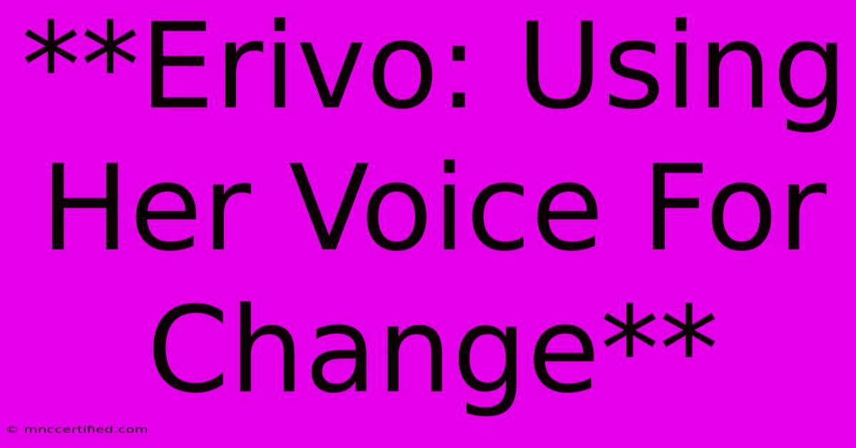 **Erivo: Using Her Voice For Change**