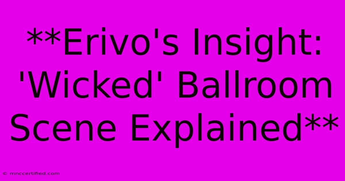 **Erivo's Insight: 'Wicked' Ballroom Scene Explained**