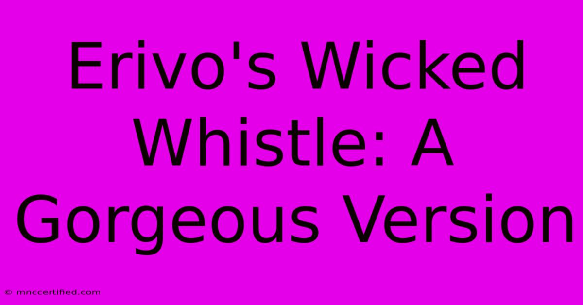 Erivo's Wicked Whistle: A Gorgeous Version