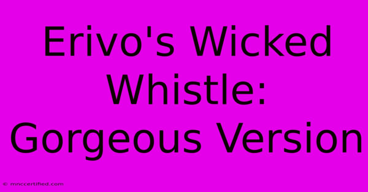 Erivo's Wicked Whistle: Gorgeous Version