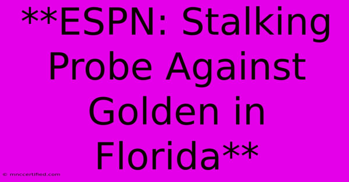 **ESPN: Stalking Probe Against Golden In Florida**