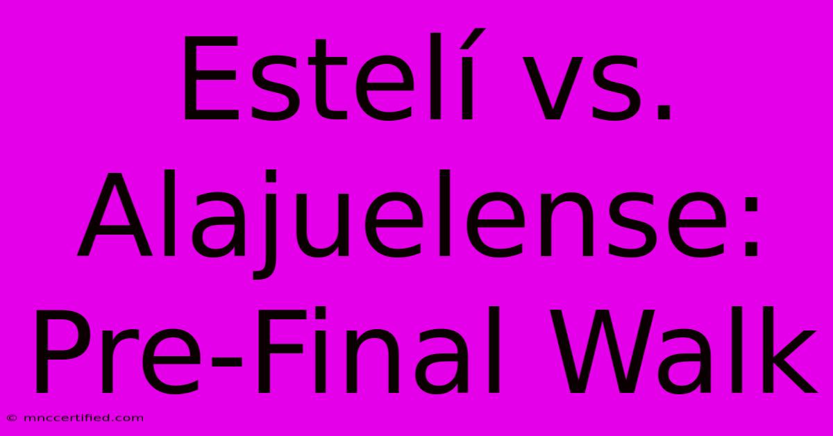 Estelí Vs. Alajuelense: Pre-Final Walk