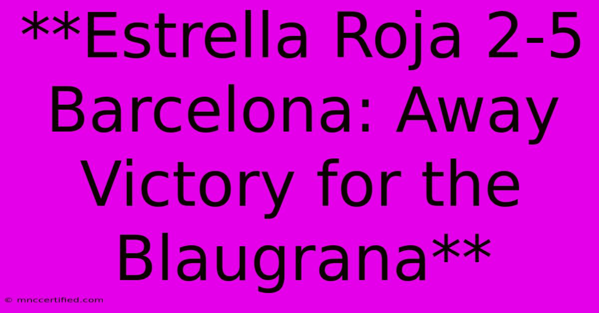 **Estrella Roja 2-5 Barcelona: Away Victory For The Blaugrana** 