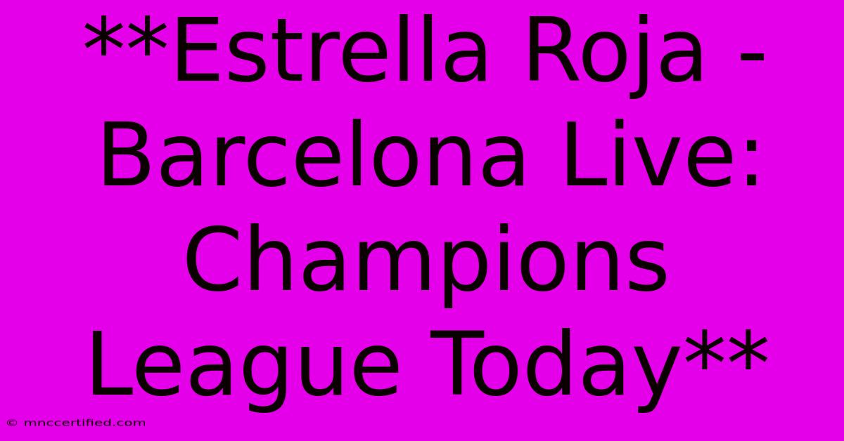 **Estrella Roja - Barcelona Live: Champions League Today** 