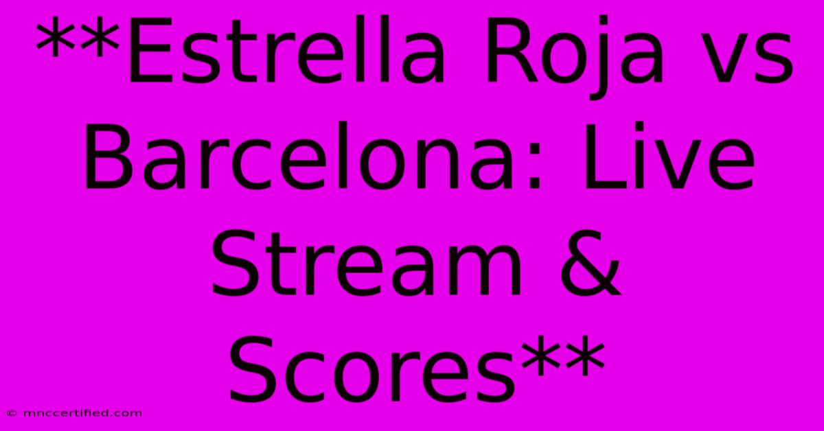 **Estrella Roja Vs Barcelona: Live Stream & Scores**