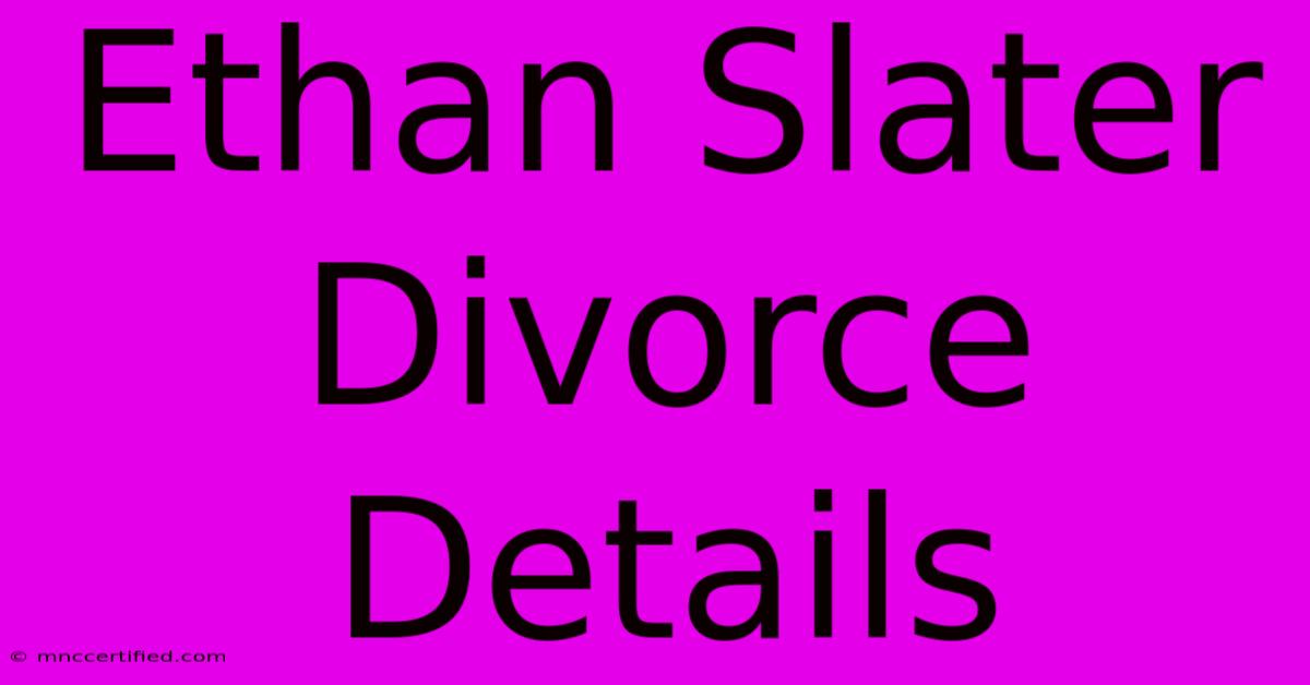 Ethan Slater Divorce Details