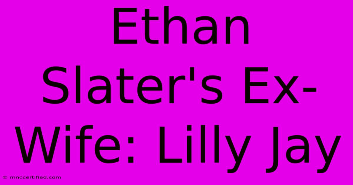 Ethan Slater's Ex-Wife: Lilly Jay