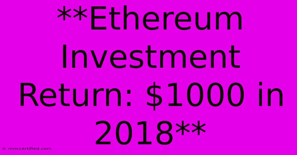 **Ethereum Investment Return: $1000 In 2018**