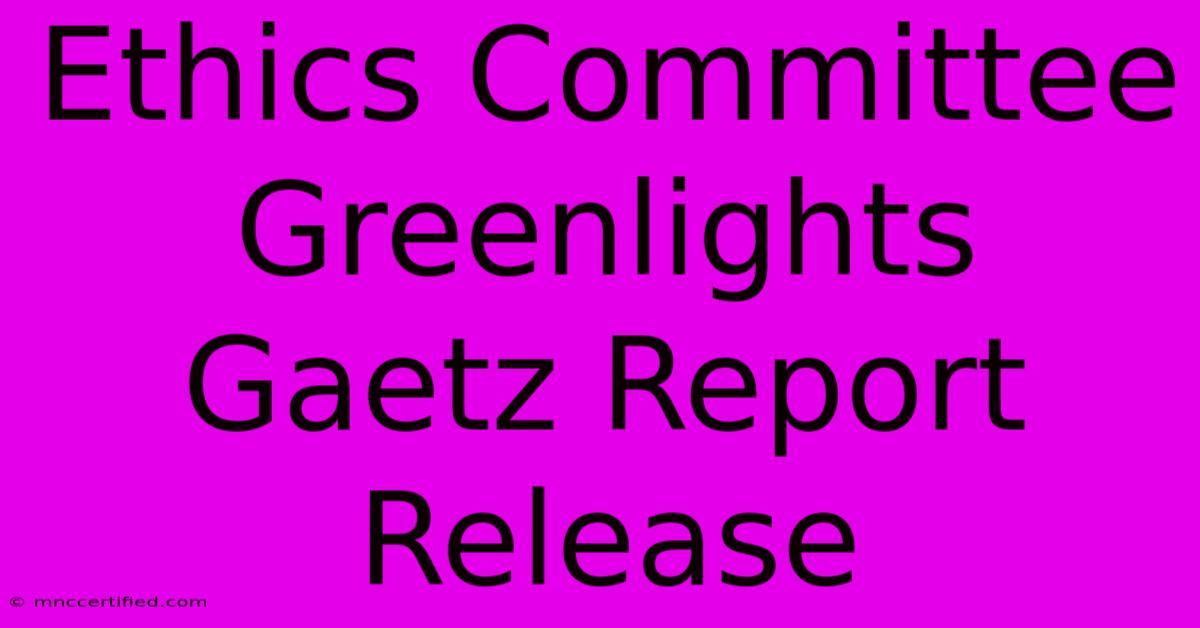 Ethics Committee Greenlights Gaetz Report Release