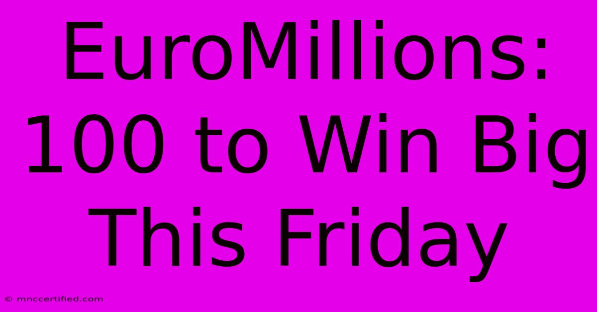 EuroMillions: 100 To Win Big This Friday