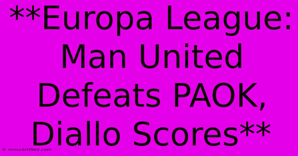 **Europa League: Man United Defeats PAOK, Diallo Scores** 