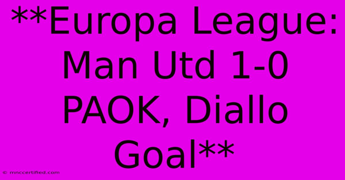 **Europa League: Man Utd 1-0 PAOK, Diallo Goal**