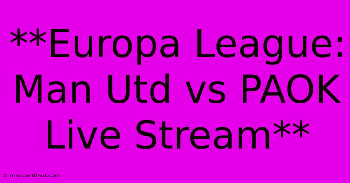 **Europa League: Man Utd Vs PAOK Live Stream**