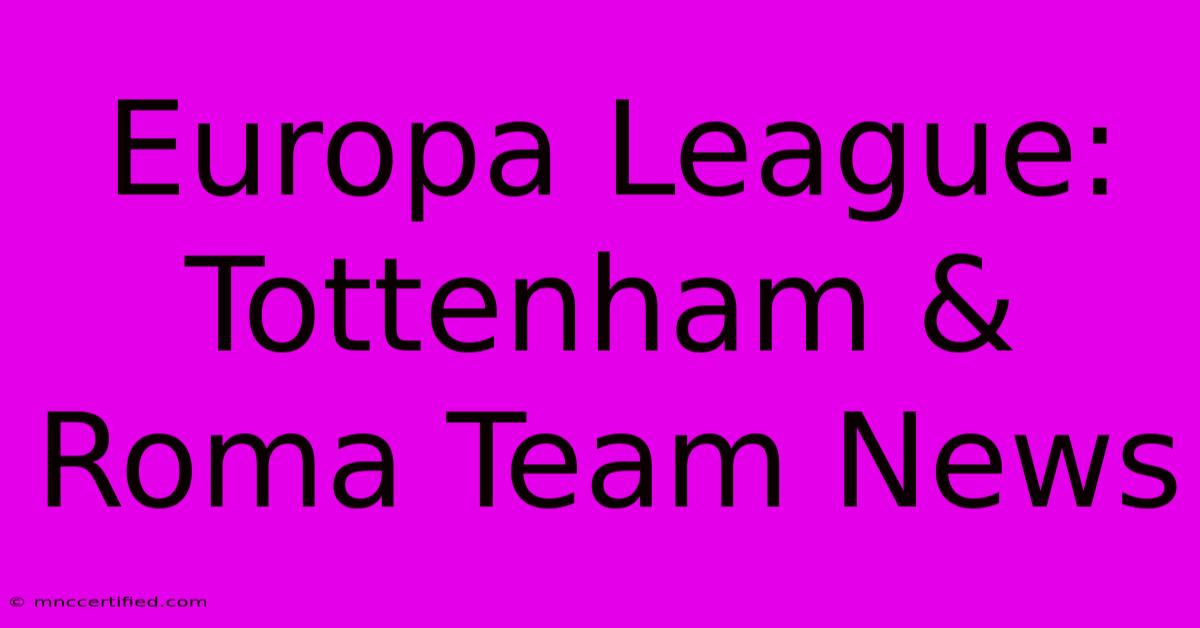 Europa League: Tottenham & Roma Team News