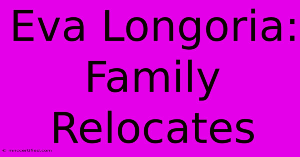 Eva Longoria: Family Relocates