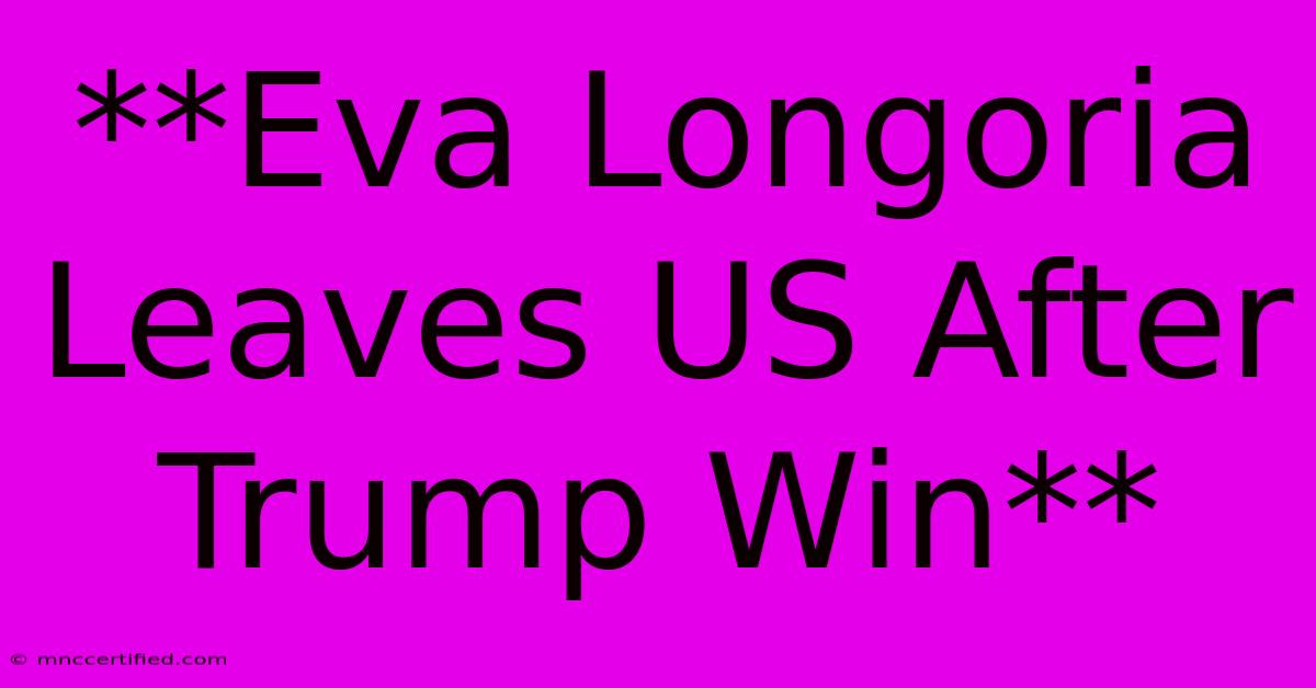 **Eva Longoria Leaves US After Trump Win**