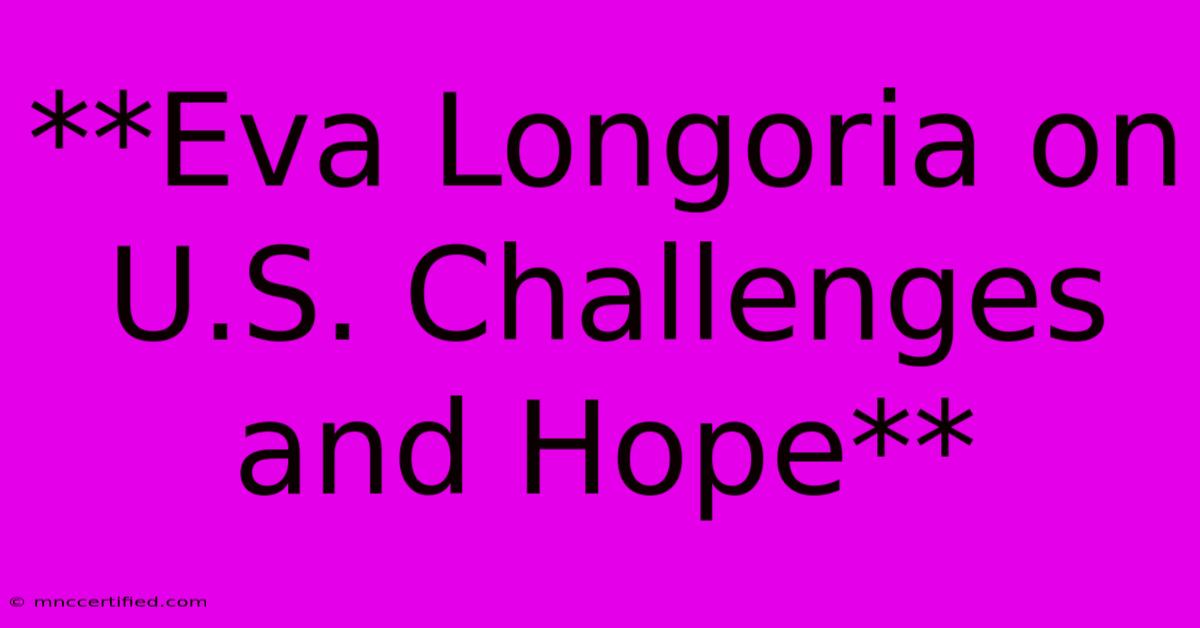 **Eva Longoria On U.S. Challenges And Hope** 