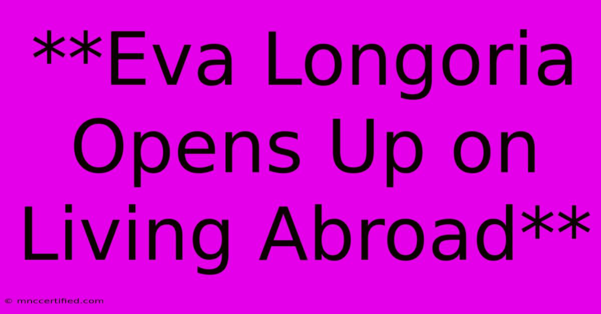 **Eva Longoria Opens Up On Living Abroad** 