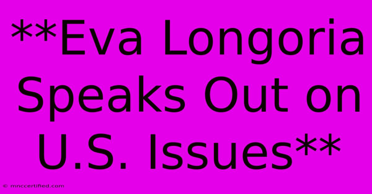 **Eva Longoria Speaks Out On U.S. Issues**