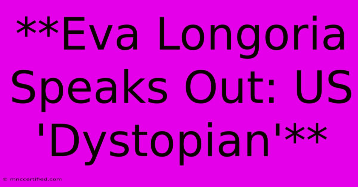 **Eva Longoria Speaks Out: US 'Dystopian'**