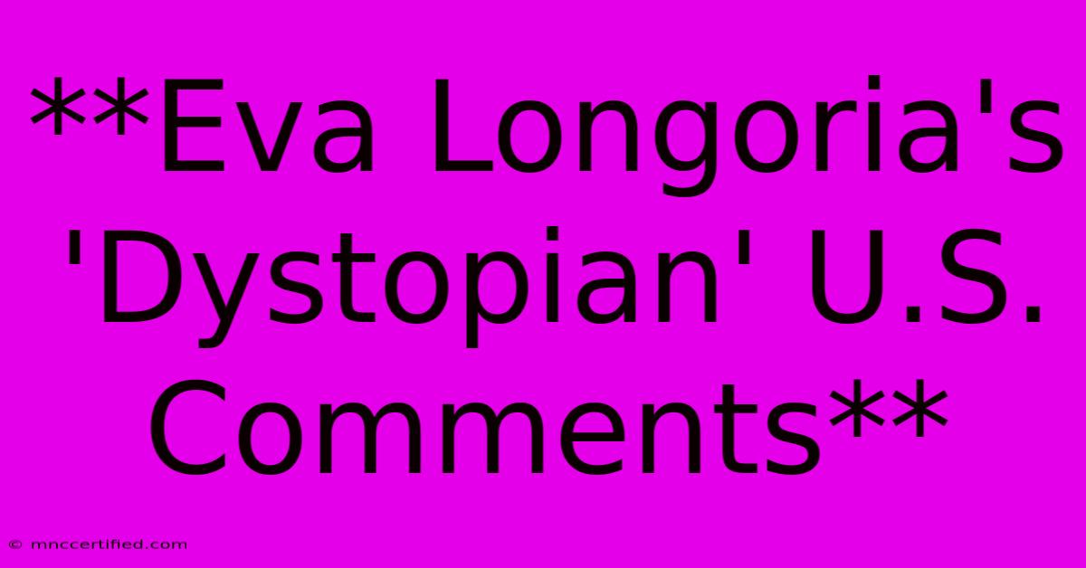 **Eva Longoria's 'Dystopian' U.S. Comments**