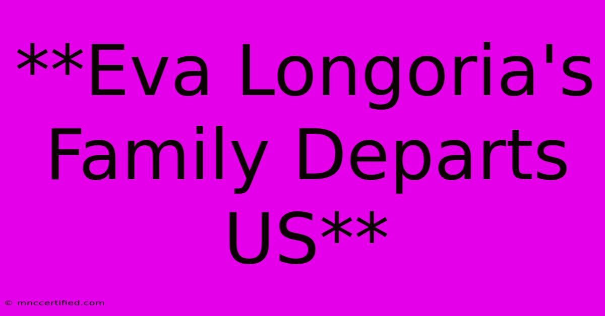 **Eva Longoria's Family Departs US**