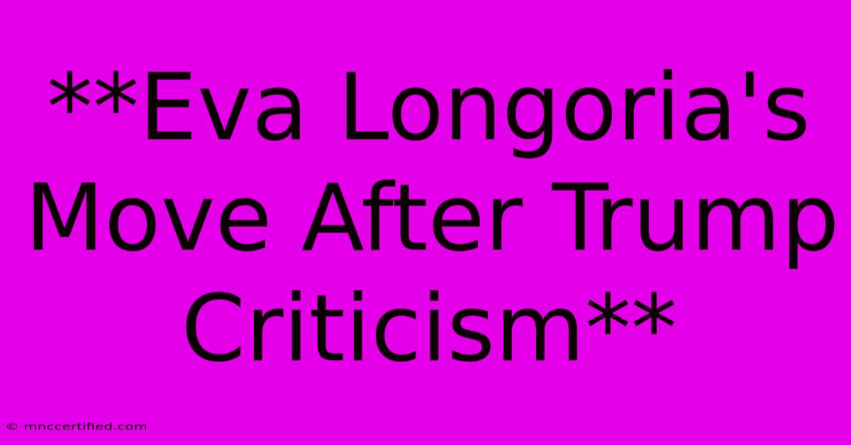 **Eva Longoria's Move After Trump Criticism**