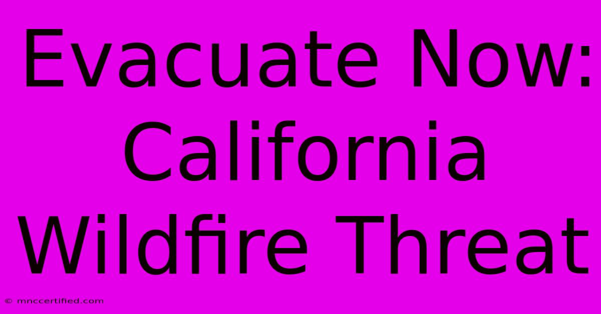 Evacuate Now: California Wildfire Threat