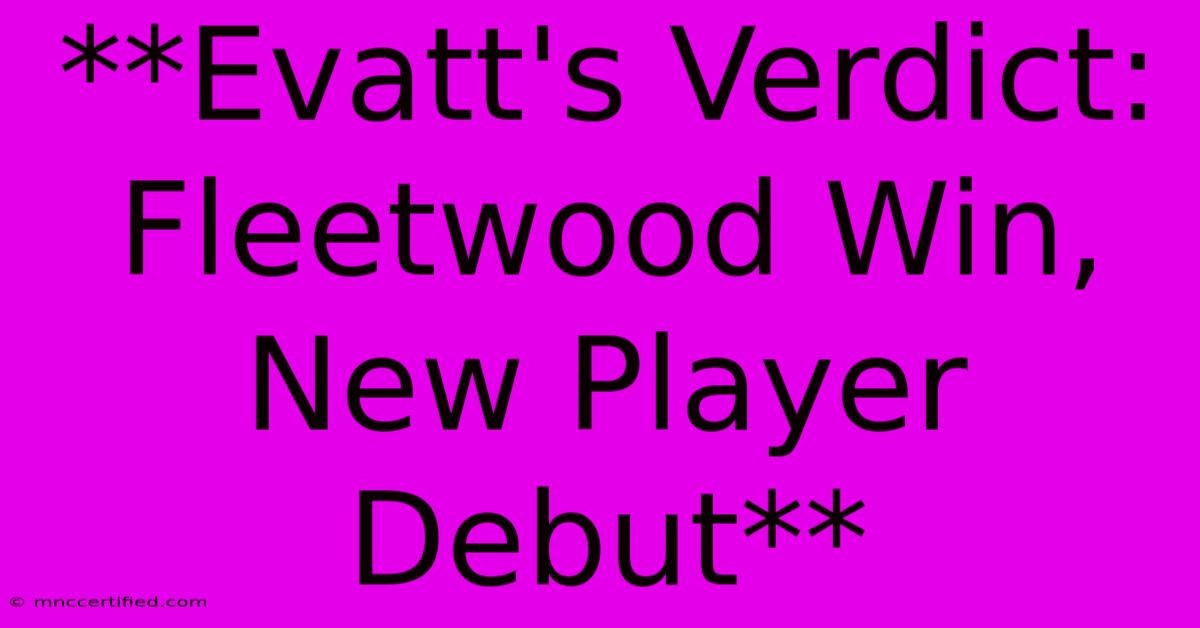 **Evatt's Verdict: Fleetwood Win, New Player Debut** 