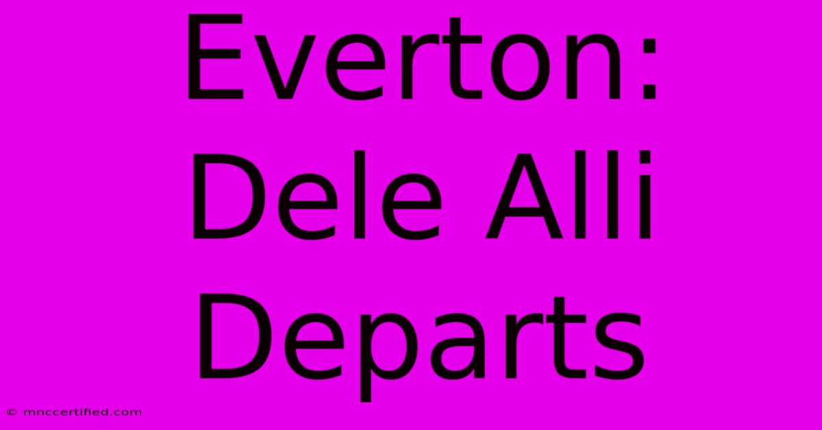 Everton: Dele Alli Departs